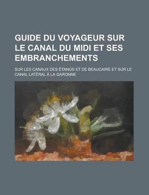 Book cover for Guide Du Voyageur Sur Le Canal Du MIDI Et Ses Embranchements; Sur Les Canaux Des Etangs Et de Beaucaire Et Sur Le Canal Lateral a la Garonne