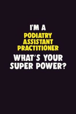 Cover of I'M A Podiatry Assistant Practitioner, What's Your Super Power?