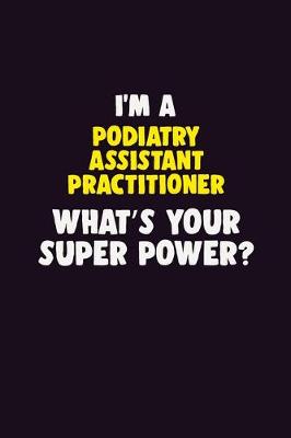 Book cover for I'M A Podiatry Assistant Practitioner, What's Your Super Power?