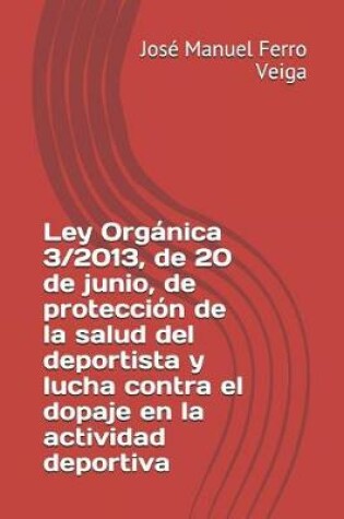 Cover of Ley Organica 3/2013, de 20 de Junio, de Proteccion de la Salud del Deportista Y Lucha Contra El Dopaje En La Actividad Deportiva