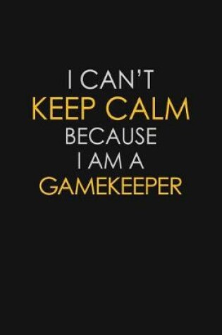 Cover of I Can't Keep Calm Because I Am A Gamekeeper