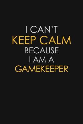 Book cover for I Can't Keep Calm Because I Am A Gamekeeper