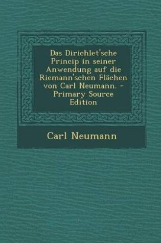 Cover of Das Dirichlet'sche Princip in Seiner Anwendung Auf Die Riemann'schen Flachen Von Carl Neumann. - Primary Source Edition