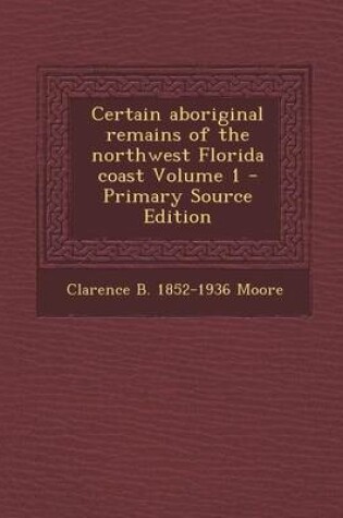 Cover of Certain Aboriginal Remains of the Northwest Florida Coast Volume 1