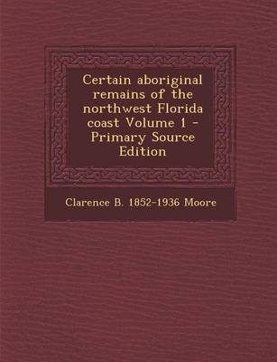 Book cover for Certain Aboriginal Remains of the Northwest Florida Coast Volume 1