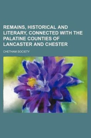 Cover of Remains, Historical and Literary, Connected with the Palatine Counties of Lancaster and Chester Volume 76