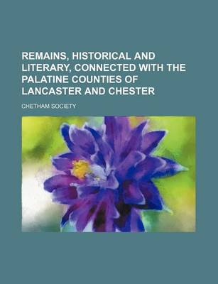 Book cover for Remains, Historical and Literary, Connected with the Palatine Counties of Lancaster and Chester Volume 76