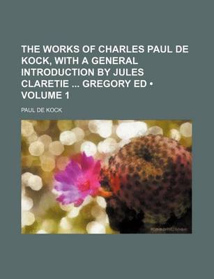 Book cover for The Works of Charles Paul de Kock, with a General Introduction by Jules Claretie Gregory Ed (Volume 1)