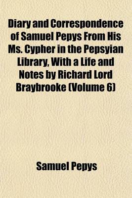 Book cover for Diary and Correspondence of Samuel Pepys from His Ms. Cypher in the Pepsyian Library, with a Life and Notes by Richard Lord Braybrooke (Volume 6)