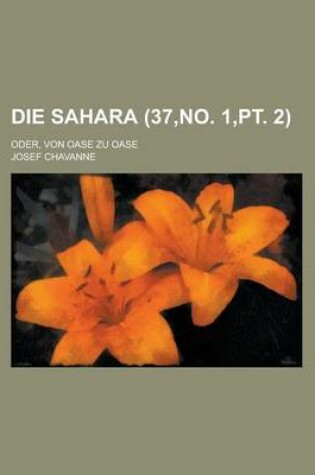 Cover of Die Sahara (37, No. 1, PT. 2); Bilder Aus Dem Natur- Und Volksleben in Der Grossen Afrikanischen Wuste