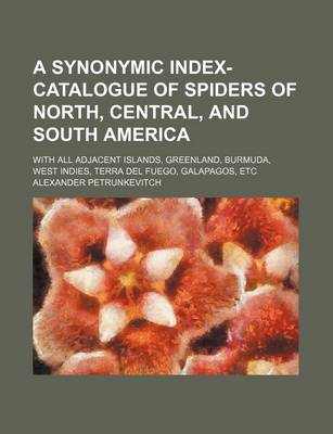 Book cover for A Synonymic Index-Catalogue of Spiders of North, Central, and South America; With All Adjacent Islands, Greenland, Burmuda, West Indies, Terra del Fuego, Galapagos, Etc