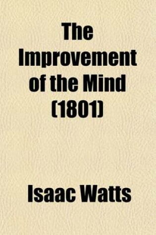 Cover of The Improvement of the Mind; Or, a Supplement to the Art of Logic. in Two Parts