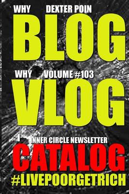 Book cover for Why Blog - Why Vlog - I Catalog - Volume #103 - Inner Circle Newsletter -#LIVEPOORGETRICH