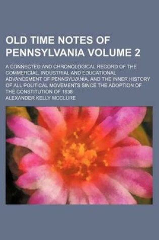 Cover of Old Time Notes of Pennsylvania Volume 2; A Connected and Chronological Record of the Commercial, Industrial and Educational Advancement of Pennsylvania, and the Inner History of All Political Movements Since the Adoption of the Constitution of 1838