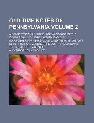 Book cover for Old Time Notes of Pennsylvania Volume 2; A Connected and Chronological Record of the Commercial, Industrial and Educational Advancement of Pennsylvania, and the Inner History of All Political Movements Since the Adoption of the Constitution of 1838