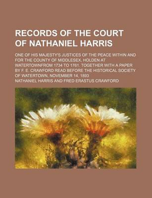 Book cover for Records of the Court of Nathaniel Harris; One of His Majesty's Justices of the Peace Within and for the County of Middlesex, Holden at Watertownfrom 1734 to 1761. Together with a Paper by F. E. Crawford Read Before the Historical Society
