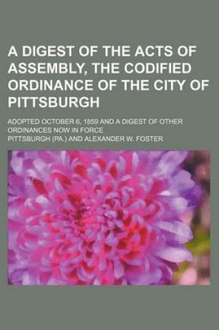 Cover of A Digest of the Acts of Assembly, the Codified Ordinance of the City of Pittsburgh; Adopted October 6, 1859 and a Digest of Other Ordinances Now in