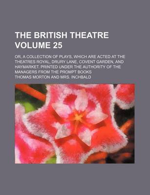 Book cover for The British Theatre Volume 25; Or, a Collection of Plays, Which Are Acted at the Theatres Royal, Drury Lane, Covent Garden, and Haymarket. Printed Under the Authority of the Managers from the Prompt Books