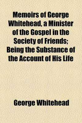 Book cover for Memoirs of George Whitehead, a Minister of the Gospel in the Society of Friends; Being the Substance of the Account of His Life