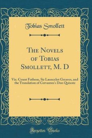 Cover of The Novels of Tobias Smollett, M. D: Viz. Count Fathom, Sir Launcelot Greaves, and the Translation of Cervantes's Don Quixote (Classic Reprint)