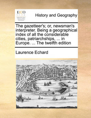 Book cover for The Gazetteer's; Or, Newsman's Interpreter. Being a Geographical Index of All the Considerable Cities, Patriarchships, ... in Europe. ... the Twelfth Edition