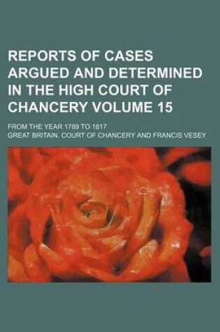 Cover of Reports of Cases Argued and Determined in the High Court of Chancery Volume 15; From the Year 1789 to 1817