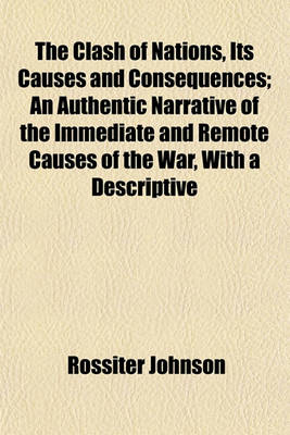 Book cover for The Clash of Nations, Its Causes and Consequences; An Authentic Narrative of the Immediate and Remote Causes of the War, with a Descriptive
