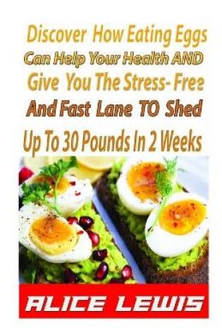 Cover of Discover How Eating Eggs Can Help Your Health And Give You The Stress-free And Fast Lane To Shed Up to 30 Pounds in 2 Weeks