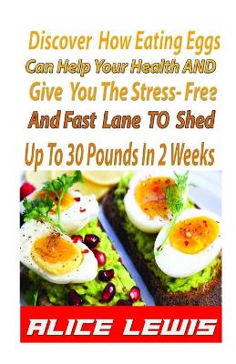 Book cover for Discover How Eating Eggs Can Help Your Health And Give You The Stress-free And Fast Lane To Shed Up to 30 Pounds in 2 Weeks