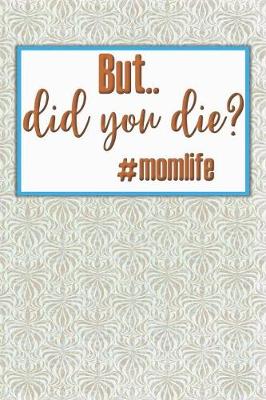 Book cover for But... Did You Die? #momlife