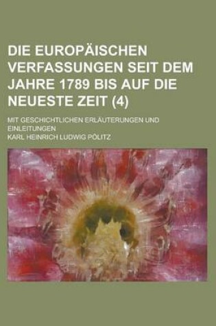 Cover of Die Europaischen Verfassungen Seit Dem Jahre 1789 Bis Auf Die Neueste Zeit; Mit Geschichtlichen Erlauterungen Und Einleitungen (4)