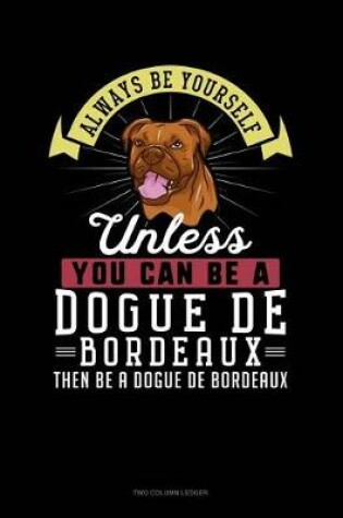 Cover of Always Be Yourself Unless You Can Be a Dogue de Bordeaux Then Be a Dogue de Bordeaux