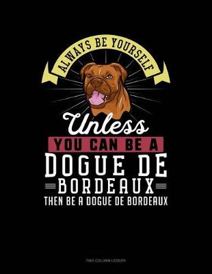 Cover of Always Be Yourself Unless You Can Be a Dogue de Bordeaux Then Be a Dogue de Bordeaux