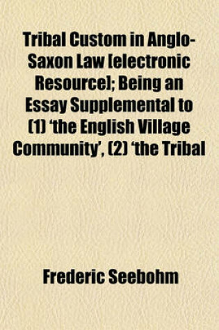Cover of Tribal Custom in Anglo-Saxon Law [Electronic Resource]; Being an Essay Supplemental to (1) 'The English Village Community', (2) 'The Tribal