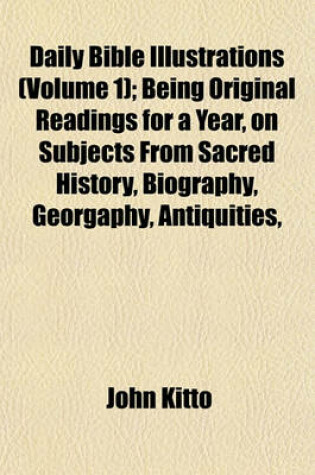 Cover of Daily Bible Illustrations (Volume 1); Being Original Readings for a Year, on Subjects from Sacred History, Biography, Georgaphy, Antiquities,