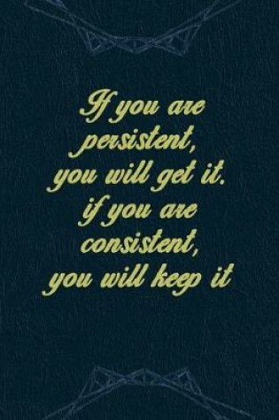 Cover of If You Are Persistent, You Will Get It. If You Are Consistent, You Will Keep It