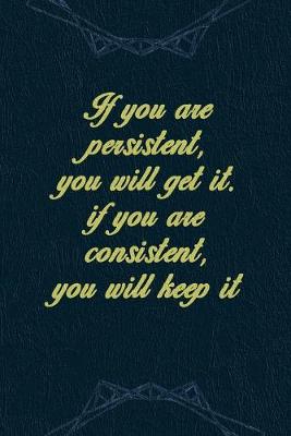 Book cover for If You Are Persistent, You Will Get It. If You Are Consistent, You Will Keep It