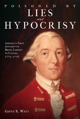 Book cover for Poisoned by Lies and Hypocrisy: America's First Attempt to Bring Liberty to Canada,1775-1776