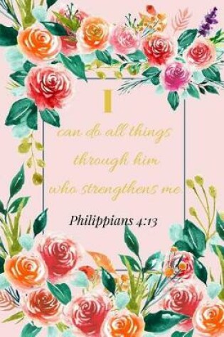 Cover of I Can Do All Things Through Him Who Strengthens Me. Philippians 4