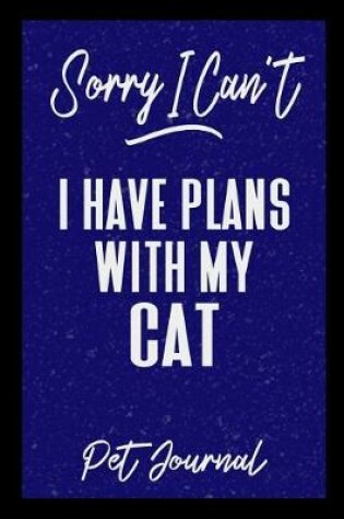 Cover of Sorry I Can't I Have Plans With My Cat Pet Journal