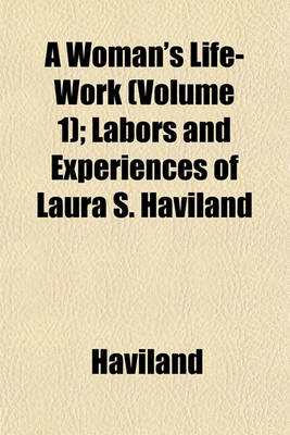 Book cover for A Woman's Life-Work (Volume 1); Labors and Experiences of Laura S. Haviland