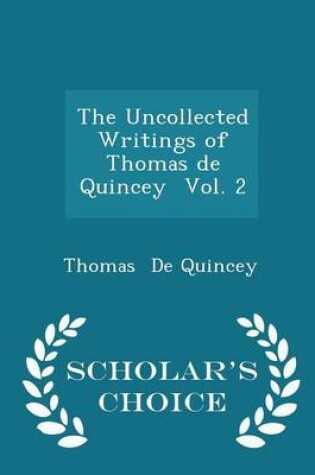 Cover of The Uncollected Writings of Thomas de Quincey Vol. 2 - Scholar's Choice Edition