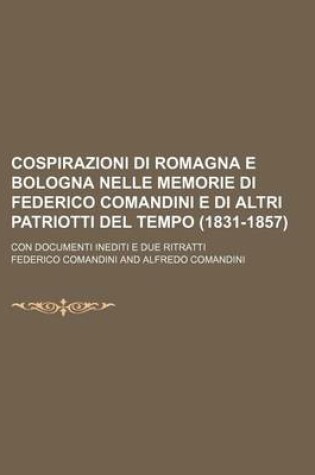 Cover of Cospirazioni Di Romagna E Bologna Nelle Memorie Di Federico Comandini E Di Altri Patriotti del Tempo (1831-1857); Con Documenti Inediti E Due Ritratti