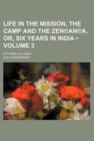 Cover of Life in the Mission, the Camp and the Zen an A, Or, Six Years in India (Volume 3 ); In Three Volumes