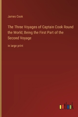 Cover of The Three Voyages of Captain Cook Round the World; Being the First Part of the Second Voyage