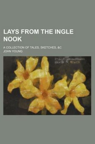 Cover of Lays from the Ingle Nook; A Collection of Tales, Sketches, &C