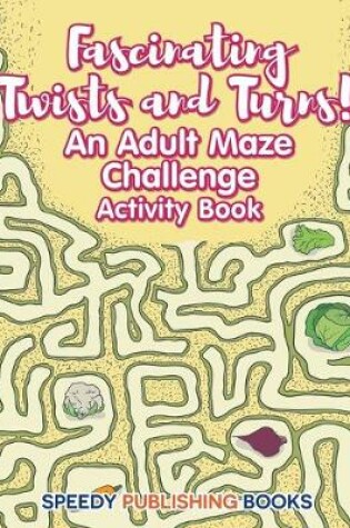 Cover of Fascinating Twists and Turns! An Adult Maze Challenge Activity Book