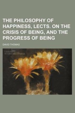 Cover of The Philosophy of Happiness, Lects. on the Crisis of Being, and the Progress of Being