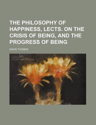 Book cover for The Philosophy of Happiness, Lects. on the Crisis of Being, and the Progress of Being