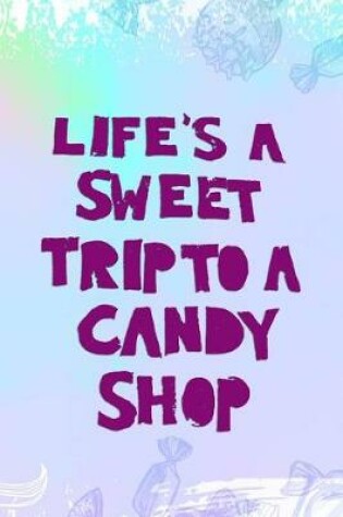 Cover of Life's A Sweet Trip To A Candy Shop